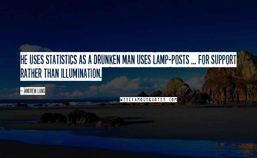 Andrew Lang Quotes: He uses statistics as a drunken man uses lamp-posts ... for support rather than illumination.