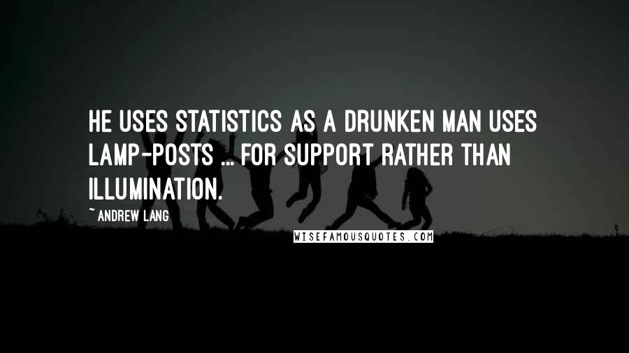 Andrew Lang Quotes: He uses statistics as a drunken man uses lamp-posts ... for support rather than illumination.