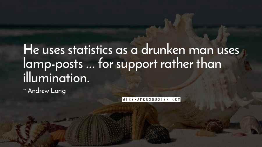 Andrew Lang Quotes: He uses statistics as a drunken man uses lamp-posts ... for support rather than illumination.