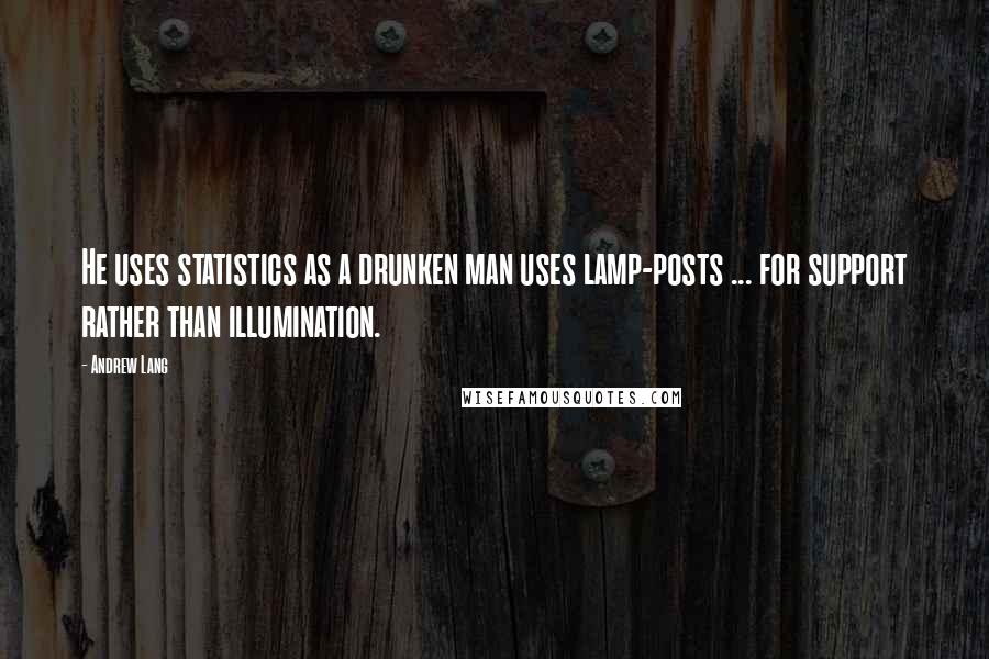 Andrew Lang Quotes: He uses statistics as a drunken man uses lamp-posts ... for support rather than illumination.