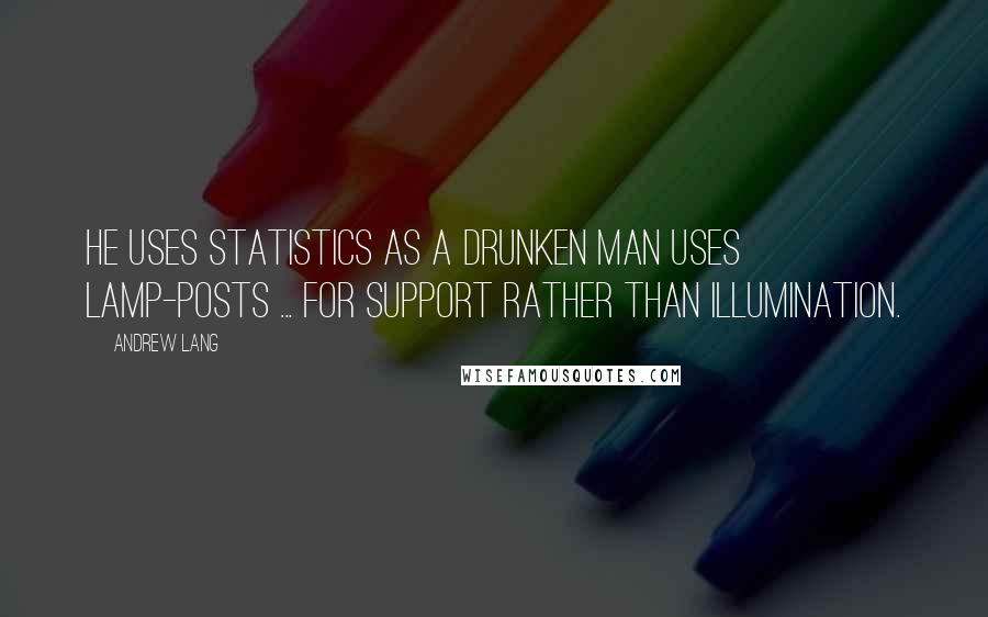 Andrew Lang Quotes: He uses statistics as a drunken man uses lamp-posts ... for support rather than illumination.