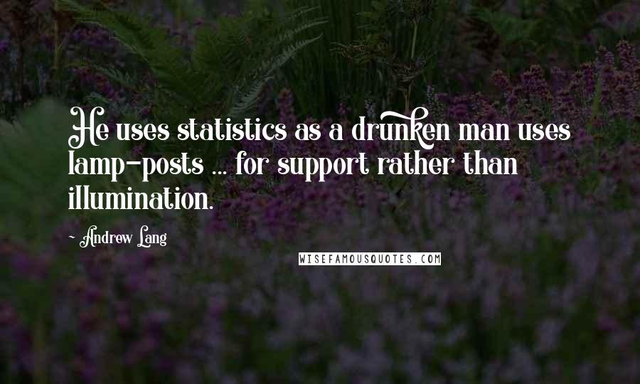 Andrew Lang Quotes: He uses statistics as a drunken man uses lamp-posts ... for support rather than illumination.