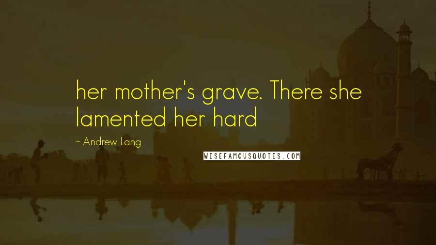 Andrew Lang Quotes: her mother's grave. There she lamented her hard