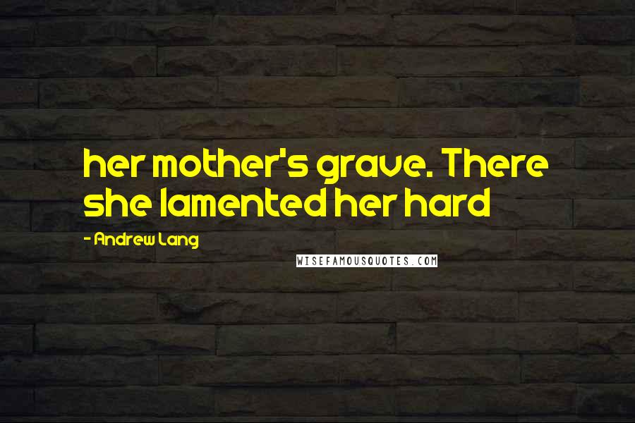 Andrew Lang Quotes: her mother's grave. There she lamented her hard