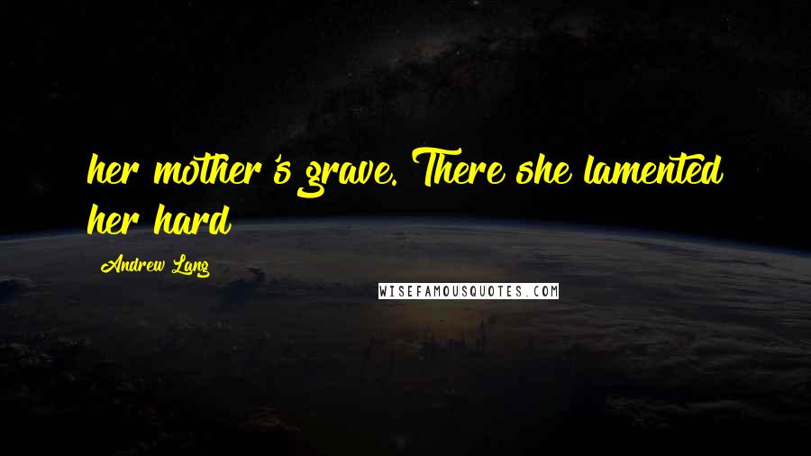 Andrew Lang Quotes: her mother's grave. There she lamented her hard