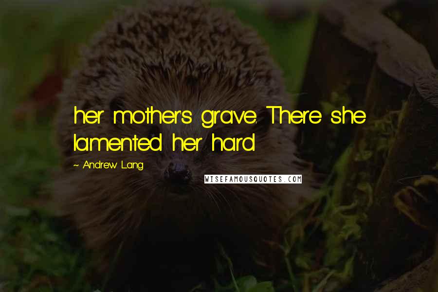 Andrew Lang Quotes: her mother's grave. There she lamented her hard