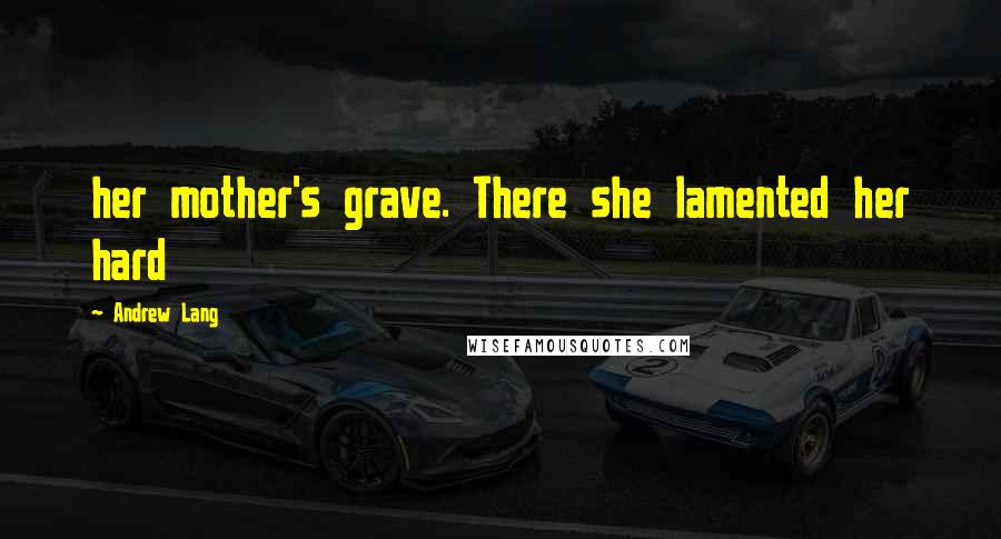 Andrew Lang Quotes: her mother's grave. There she lamented her hard