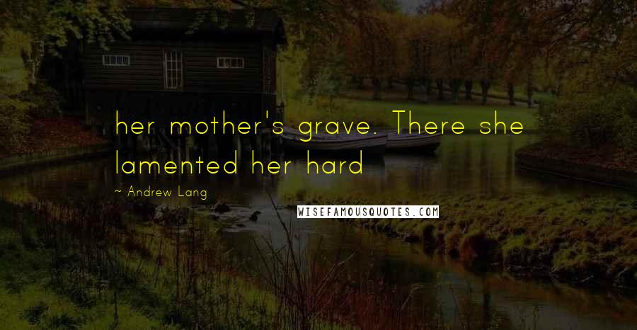 Andrew Lang Quotes: her mother's grave. There she lamented her hard