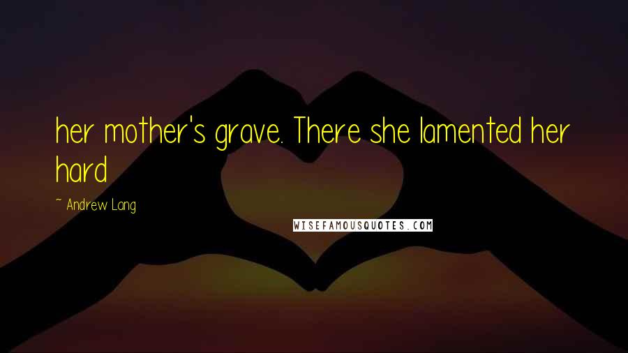 Andrew Lang Quotes: her mother's grave. There she lamented her hard