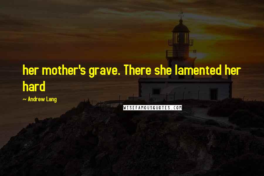 Andrew Lang Quotes: her mother's grave. There she lamented her hard