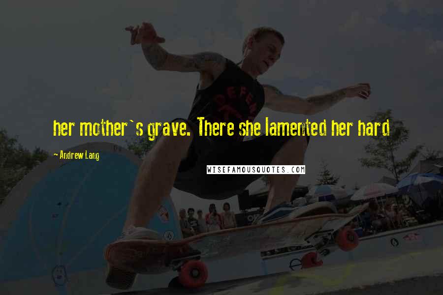 Andrew Lang Quotes: her mother's grave. There she lamented her hard