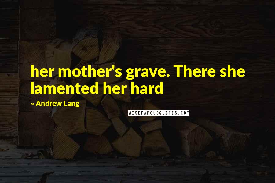 Andrew Lang Quotes: her mother's grave. There she lamented her hard