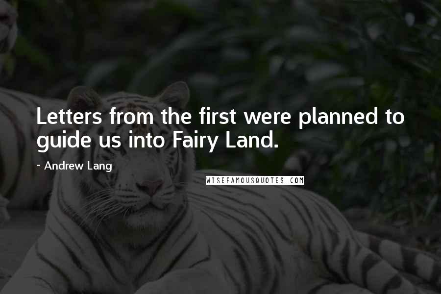 Andrew Lang Quotes: Letters from the first were planned to guide us into Fairy Land.