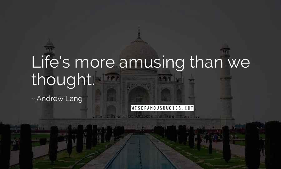 Andrew Lang Quotes: Life's more amusing than we thought.