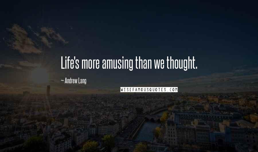 Andrew Lang Quotes: Life's more amusing than we thought.