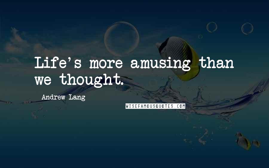 Andrew Lang Quotes: Life's more amusing than we thought.