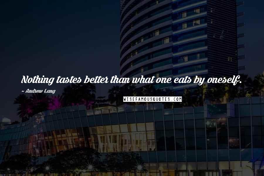 Andrew Lang Quotes: Nothing tastes better than what one eats by oneself.