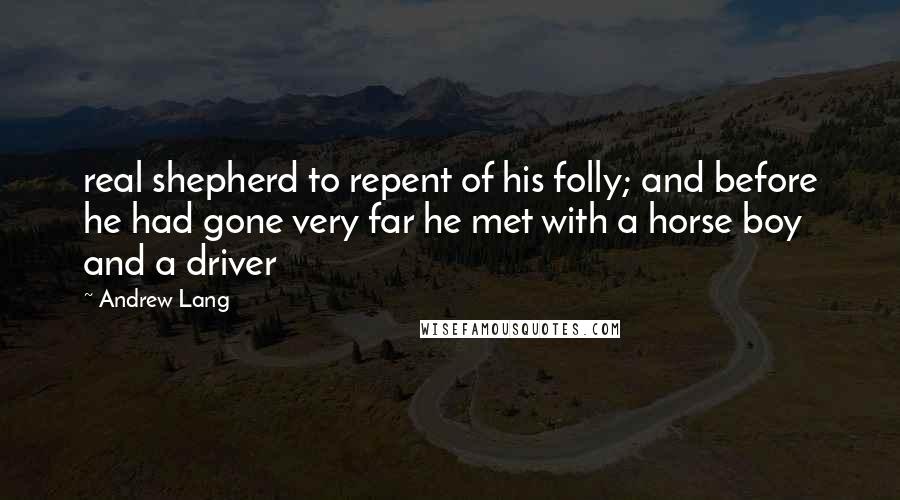 Andrew Lang Quotes: real shepherd to repent of his folly; and before he had gone very far he met with a horse boy and a driver