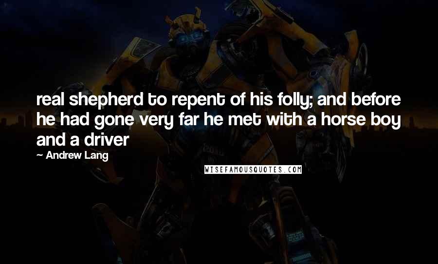 Andrew Lang Quotes: real shepherd to repent of his folly; and before he had gone very far he met with a horse boy and a driver