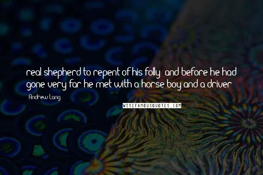 Andrew Lang Quotes: real shepherd to repent of his folly; and before he had gone very far he met with a horse boy and a driver