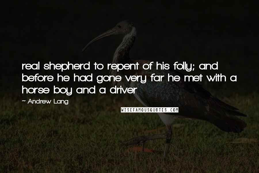 Andrew Lang Quotes: real shepherd to repent of his folly; and before he had gone very far he met with a horse boy and a driver