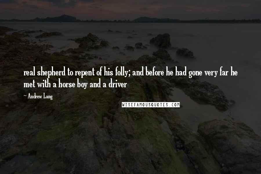 Andrew Lang Quotes: real shepherd to repent of his folly; and before he had gone very far he met with a horse boy and a driver