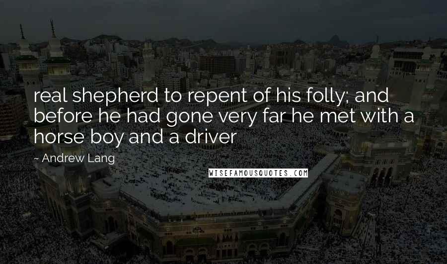 Andrew Lang Quotes: real shepherd to repent of his folly; and before he had gone very far he met with a horse boy and a driver