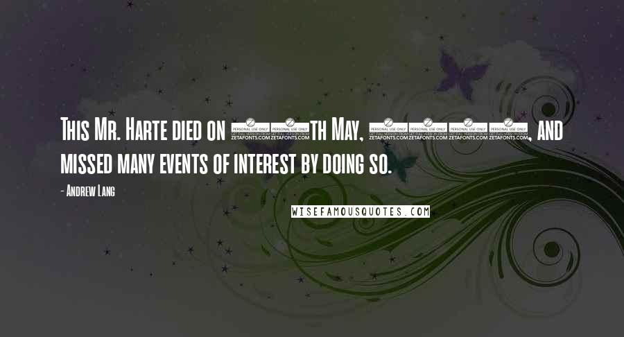 Andrew Lang Quotes: This Mr. Harte died on 15th May, 1745, and missed many events of interest by doing so.