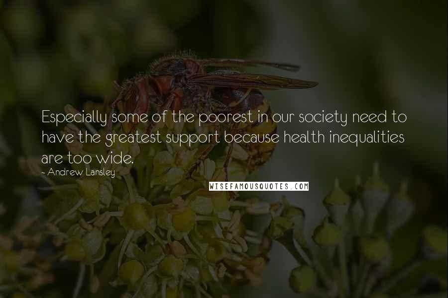 Andrew Lansley Quotes: Especially some of the poorest in our society need to have the greatest support because health inequalities are too wide.