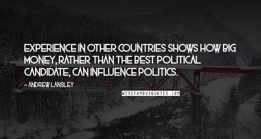 Andrew Lansley Quotes: Experience in other countries shows how big money, rather than the best political candidate, can influence politics.