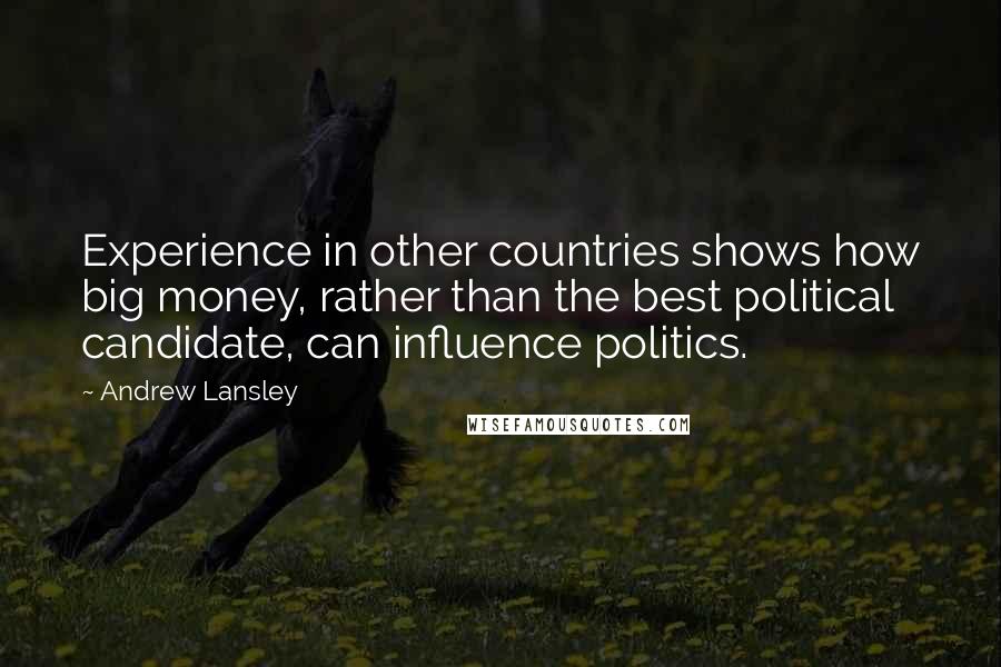 Andrew Lansley Quotes: Experience in other countries shows how big money, rather than the best political candidate, can influence politics.
