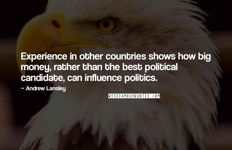 Andrew Lansley Quotes: Experience in other countries shows how big money, rather than the best political candidate, can influence politics.