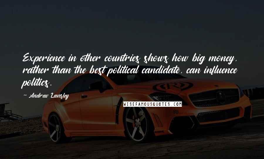 Andrew Lansley Quotes: Experience in other countries shows how big money, rather than the best political candidate, can influence politics.
