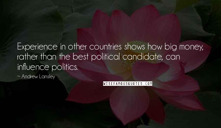 Andrew Lansley Quotes: Experience in other countries shows how big money, rather than the best political candidate, can influence politics.