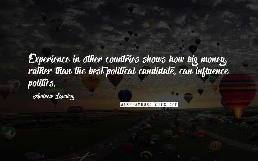 Andrew Lansley Quotes: Experience in other countries shows how big money, rather than the best political candidate, can influence politics.