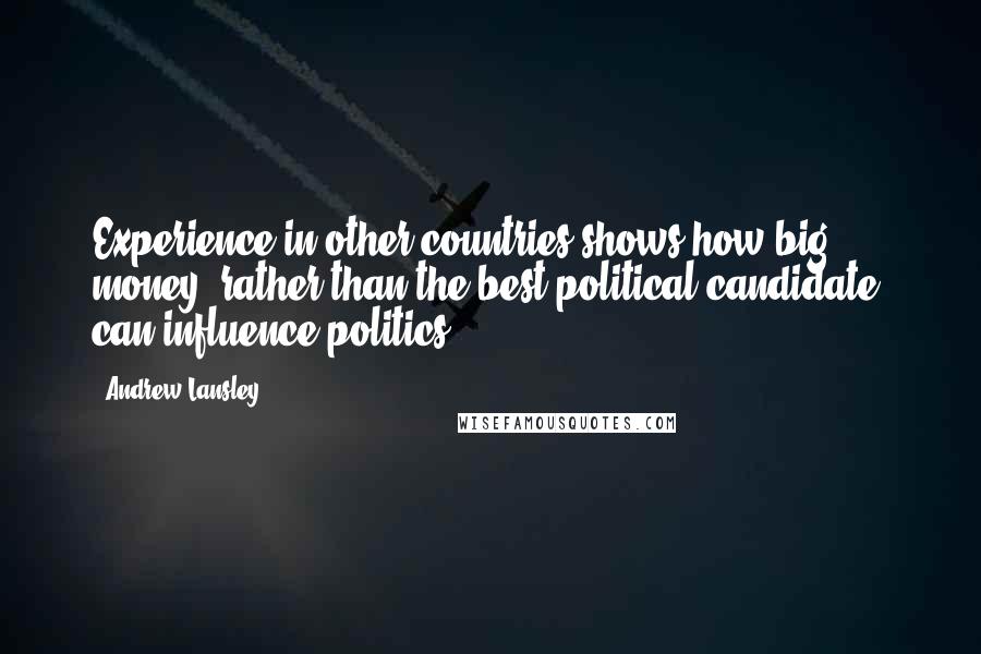 Andrew Lansley Quotes: Experience in other countries shows how big money, rather than the best political candidate, can influence politics.