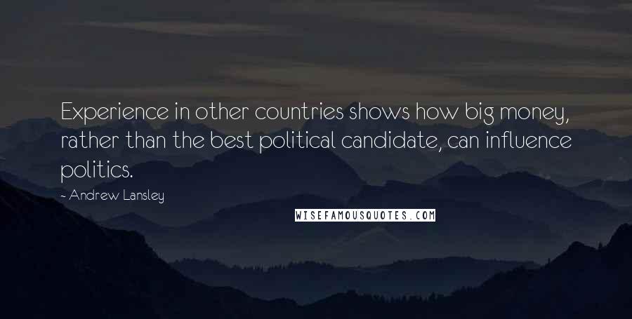 Andrew Lansley Quotes: Experience in other countries shows how big money, rather than the best political candidate, can influence politics.