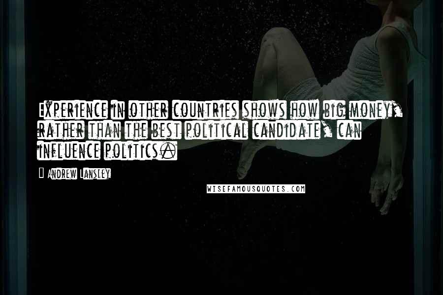 Andrew Lansley Quotes: Experience in other countries shows how big money, rather than the best political candidate, can influence politics.