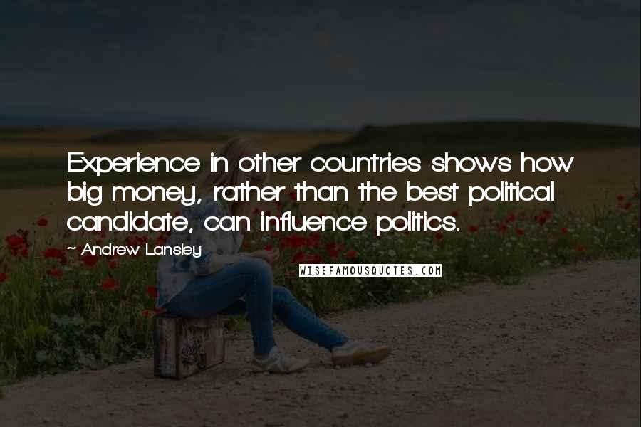 Andrew Lansley Quotes: Experience in other countries shows how big money, rather than the best political candidate, can influence politics.