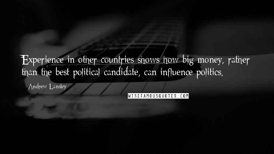 Andrew Lansley Quotes: Experience in other countries shows how big money, rather than the best political candidate, can influence politics.