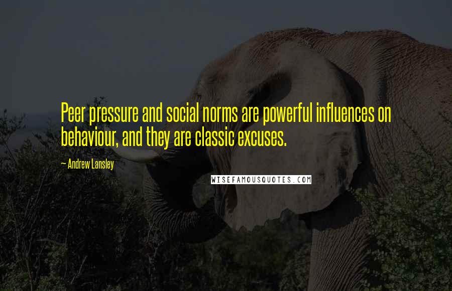 Andrew Lansley Quotes: Peer pressure and social norms are powerful influences on behaviour, and they are classic excuses.