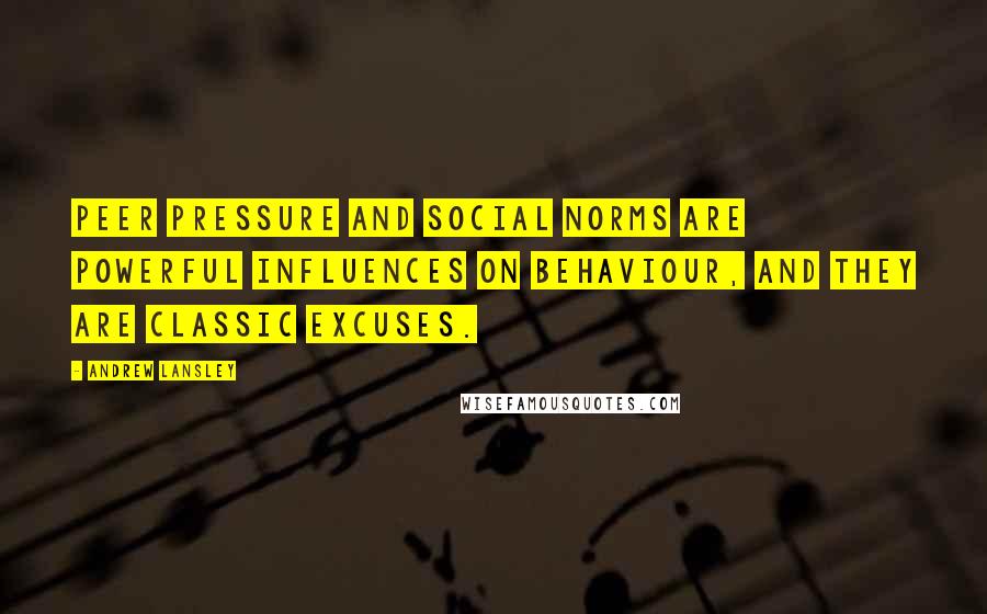 Andrew Lansley Quotes: Peer pressure and social norms are powerful influences on behaviour, and they are classic excuses.