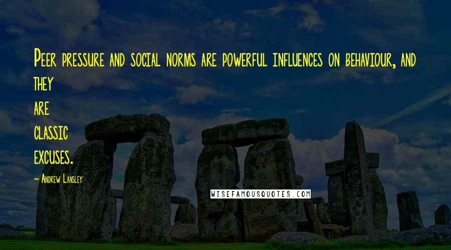 Andrew Lansley Quotes: Peer pressure and social norms are powerful influences on behaviour, and they are classic excuses.