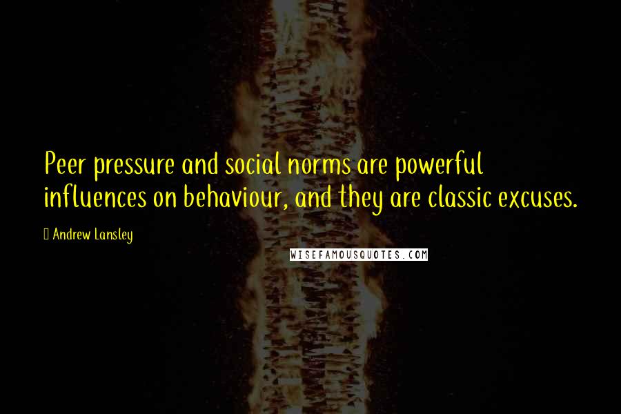 Andrew Lansley Quotes: Peer pressure and social norms are powerful influences on behaviour, and they are classic excuses.