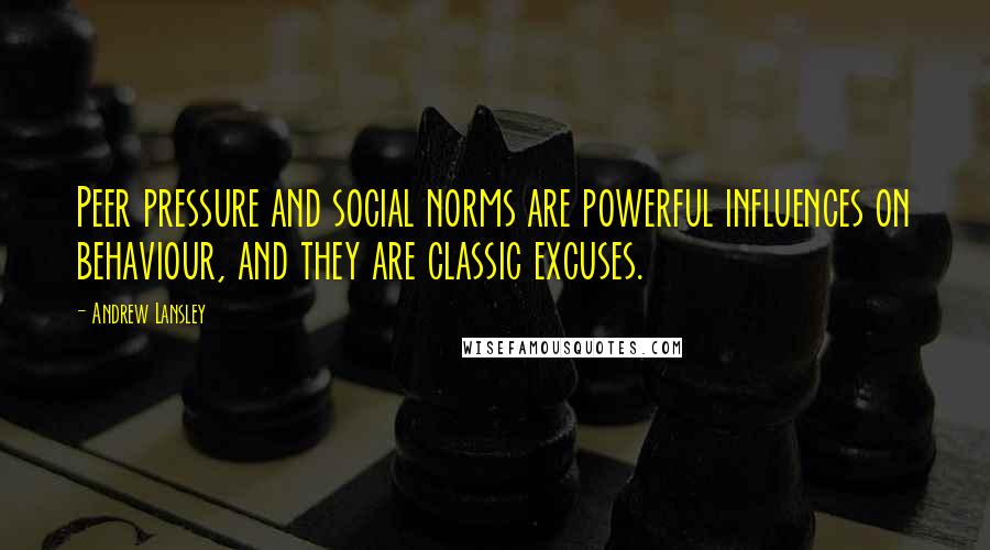 Andrew Lansley Quotes: Peer pressure and social norms are powerful influences on behaviour, and they are classic excuses.