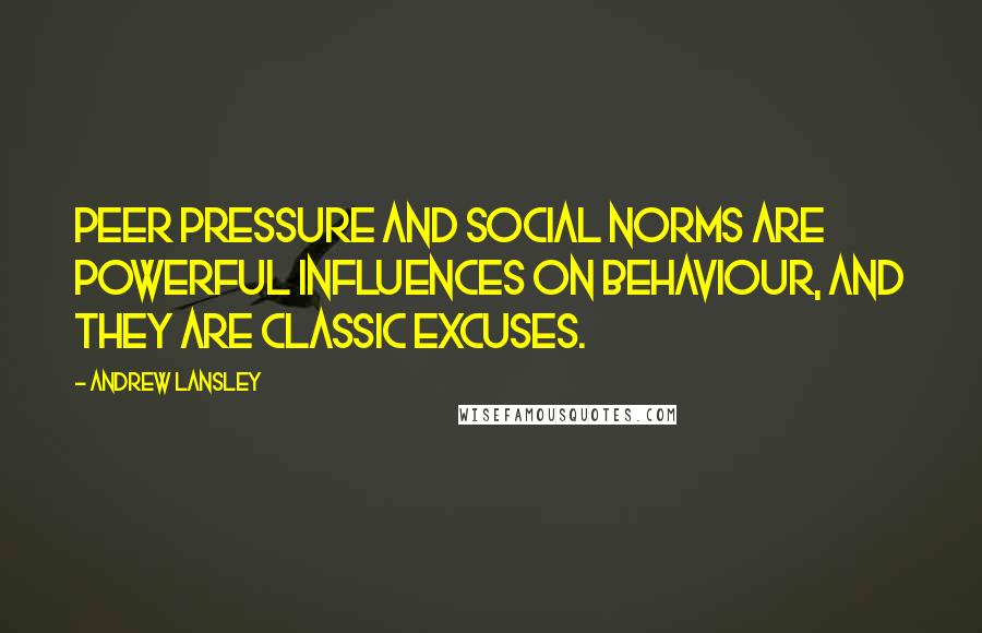 Andrew Lansley Quotes: Peer pressure and social norms are powerful influences on behaviour, and they are classic excuses.