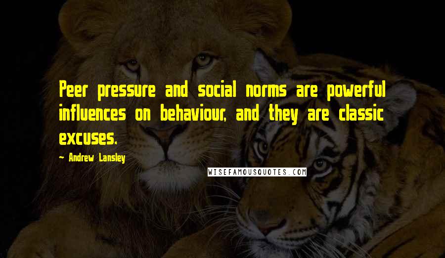 Andrew Lansley Quotes: Peer pressure and social norms are powerful influences on behaviour, and they are classic excuses.