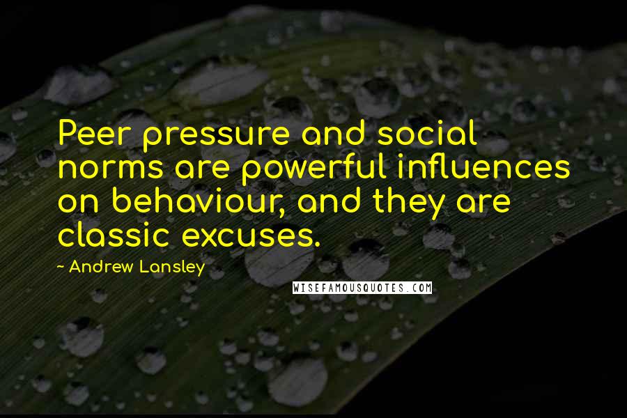 Andrew Lansley Quotes: Peer pressure and social norms are powerful influences on behaviour, and they are classic excuses.