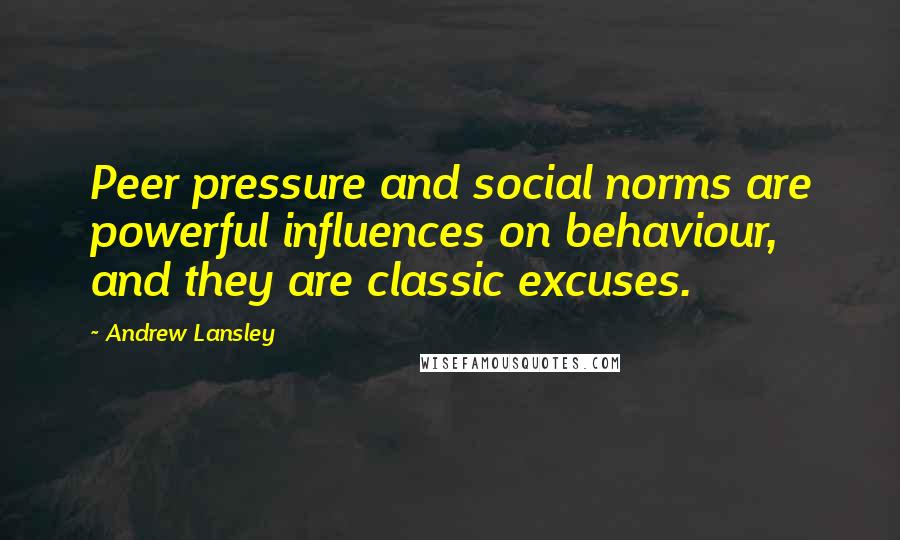 Andrew Lansley Quotes: Peer pressure and social norms are powerful influences on behaviour, and they are classic excuses.