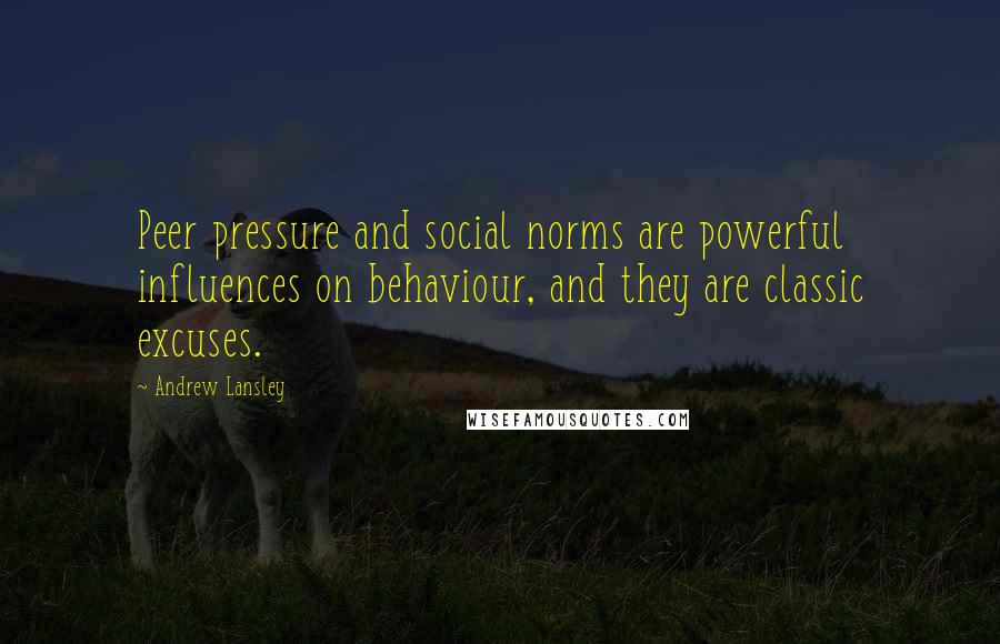 Andrew Lansley Quotes: Peer pressure and social norms are powerful influences on behaviour, and they are classic excuses.